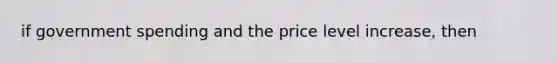 if government spending and the price level​ increase, then