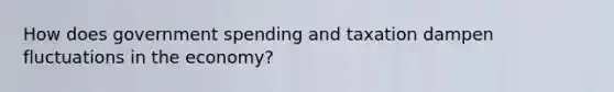 How does government spending and taxation dampen fluctuations in the economy?