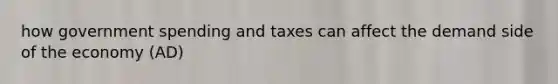 how government spending and taxes can affect the demand side of the economy (AD)