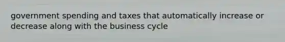 government spending and taxes that automatically increase or decrease along with the business cycle