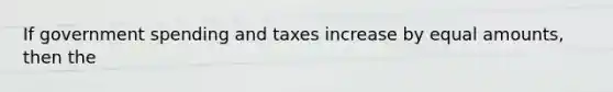 If government spending and taxes increase by equal​ amounts, then the