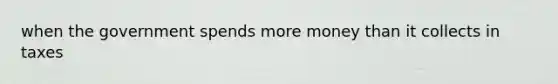 when the government spends more money than it collects in taxes