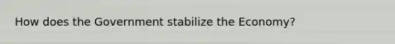 How does the Government stabilize the Economy?