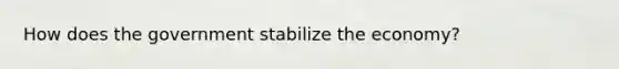 How does the government stabilize the economy?