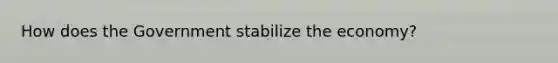 How does the Government stabilize the economy?