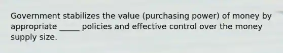 Government stabilizes the value (purchasing power) of money by appropriate _____ policies and effective control over the money supply size.