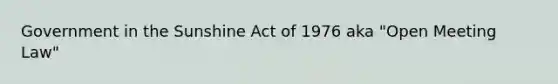 Government in the Sunshine Act of 1976 aka "Open Meeting Law"