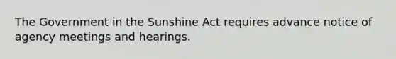 The Government in the Sunshine Act requires advance notice of agency meetings and hearings.