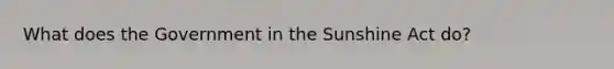 What does the Government in the Sunshine Act do?