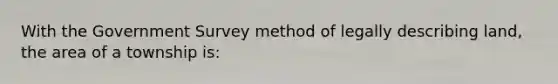 With the Government Survey method of legally describing land, the area of a township is: