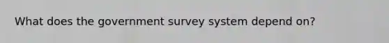 What does the government survey system depend on?