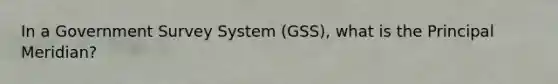 In a Government Survey System (GSS), what is the Principal Meridian?