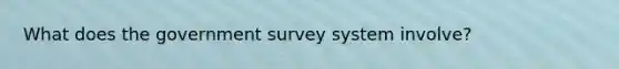 What does the government survey system involve?