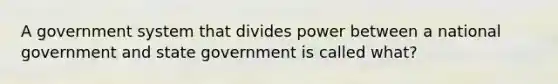 A government system that divides power between a national government and state government is called what?