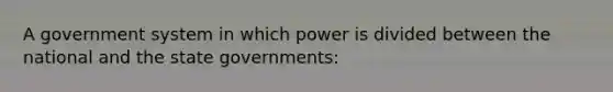 A government system in which power is divided between the national and the state governments: