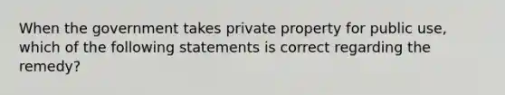 When the government takes private property for public use, which of the following statements is correct regarding the remedy?