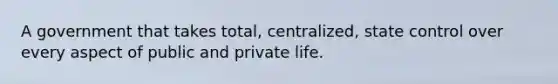 A government that takes total, centralized, state control over every aspect of public and private life.