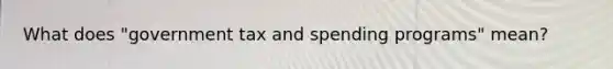 What does​ "government tax and spending​ programs" mean?
