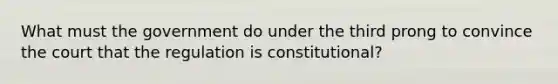 What must the government do under the third prong to convince the court that the regulation is constitutional?