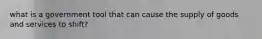 what is a government tool that can cause the supply of goods and services to shift?