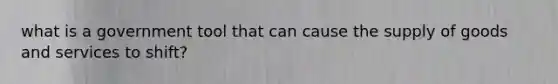 what is a government tool that can cause the supply of goods and services to shift?