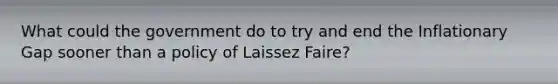 What could the government do to try and end the Inflationary Gap sooner than a policy of Laissez Faire?
