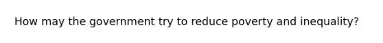 How may the government try to reduce poverty and inequality?