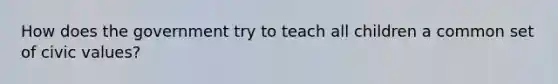 How does the government try to teach all children a common set of civic values?