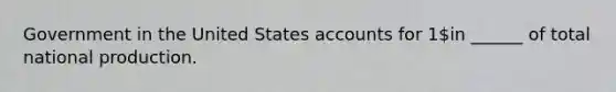 Government in the United States accounts for 1in ______ of total national production.