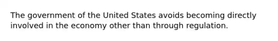 The government of the United States avoids becoming directly involved in the economy other than through regulation.