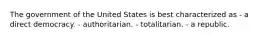 The government of the United States is best characterized as - a direct democracy. - authoritarian. - totalitarian. - a republic.