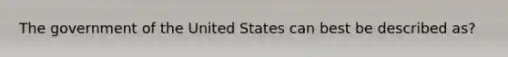 The government of the United States can best be described as?