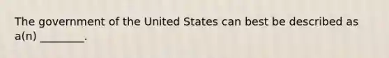 The government of the United States can best be described as a(n) ________.