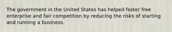 The government in the United States has helped foster free enterprise and fair competition by reducing the risks of starting and running a business.