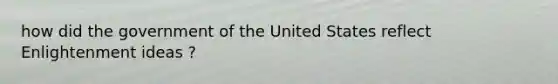 how did the government of the United States reflect Enlightenment ideas ?