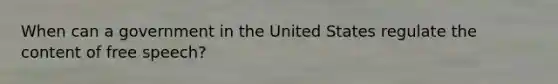 When can a government in the United States regulate the content of free speech?