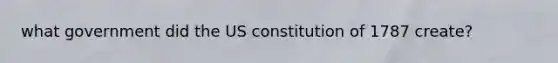 what government did the US constitution of 1787 create?