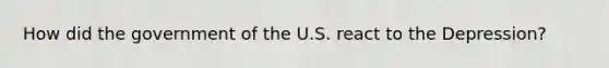 How did the government of the U.S. react to the Depression?