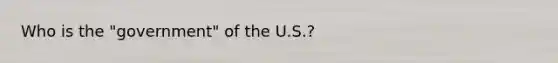 Who is the "government" of the U.S.?