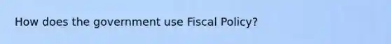 How does the government use Fiscal Policy?