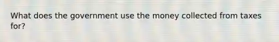 What does the government use the money collected from taxes for?