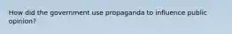 How did the government use propaganda to influence public opinion?