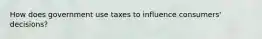 How does government use taxes to influence consumers' decisions?