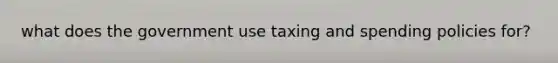 what does the government use taxing and spending policies for?