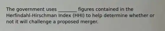 The government uses ________ figures contained in the Herfindahl-Hirschman Index (HHI) to help determine whether or not it will challenge a proposed merger.