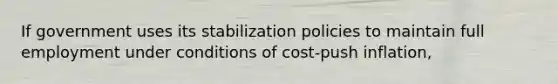 If government uses its stabilization policies to maintain full employment under conditions of cost-push inflation,