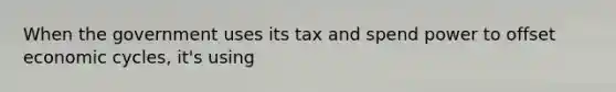 When the government uses its tax and spend power to offset economic cycles, it's using