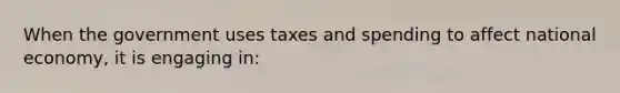 When the government uses taxes and spending to affect national economy, it is engaging in: