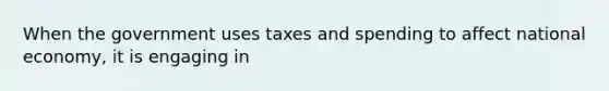 When the government uses taxes and spending to affect national economy, it is engaging in