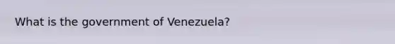 What is the government of Venezuela?